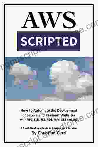 AWS Scripted: How To Automate The Deployment Of Secure And Resilient Websites With Amazon Web Services VPC ELB EC2 RDS IAM SES And SNS