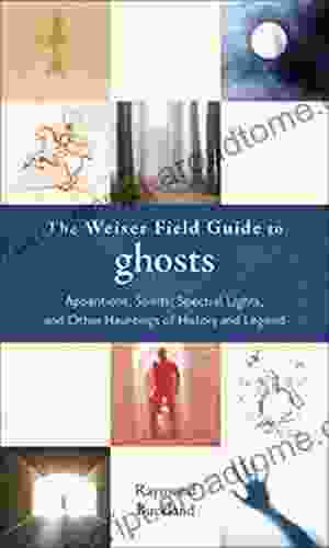 The Weiser Field Guide To Ghosts: Apparitions Spirits Spectral Lights And Other Hauntings Of History And Legend