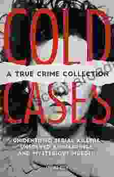 Cold Cases: A True Crime Collection: Unidentified Serial Killers Unsolved Kidnappings And Mysterious Murders (Including The Zodiac Killer Natalee Holloway S The Golden State Killer And More)