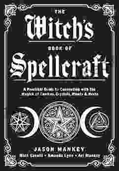 The Witch S Of Spellcraft: A Practical Guide To Connecting With The Magick Of Candles Crystals Plants Herbs