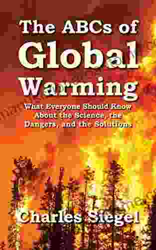 The ABCs Of Global Warming: What Everyone Should Know About The Science The Dangers And The Solutions