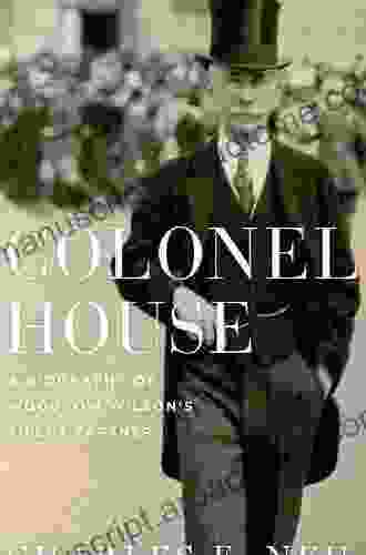 Colonel House: A Biography Of Woodrow Wilson S Silent Partner