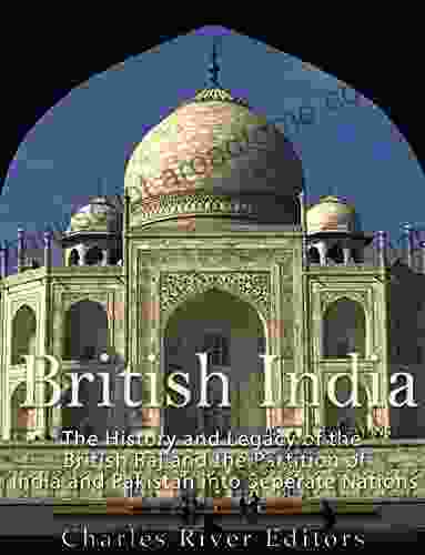 British India: The History And Legacy Of The British Raj And The Partition Of India And Pakistan Into Separate Nations