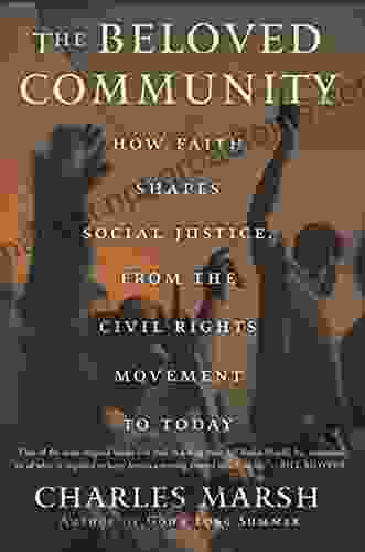 The Beloved Community: How Faith Shapes Social Justice From The Civil Rights Movement To Today