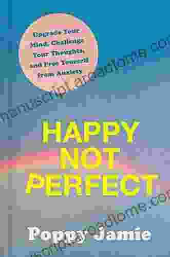 Happy Not Perfect: Upgrade Your Mind Challenge Your Thoughts And Free Yourself From Anxiety