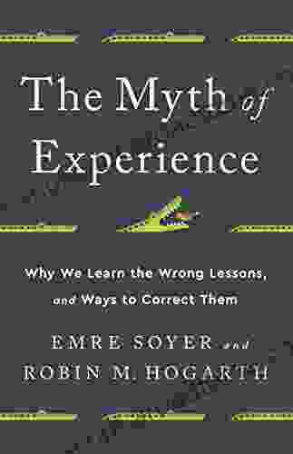 The Myth Of Experience: Why We Learn The Wrong Lessons And Ways To Correct Them